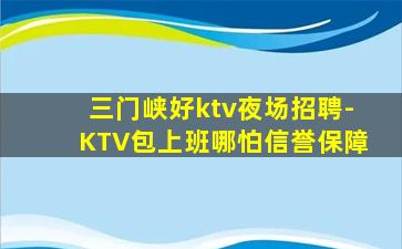 三门峡好ktv夜场招聘-KTV包上班哪怕信誉保障